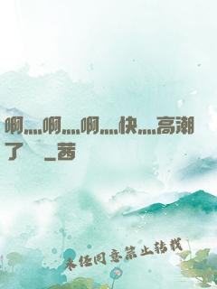 啊灬啊灬啊灬快灬高潮了聽書