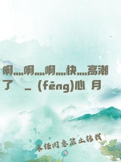 啊灬啊灬啊灬快灬高潮了聽書