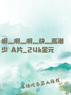 啊灬啊灬啊灬快灬高潮少婦A片