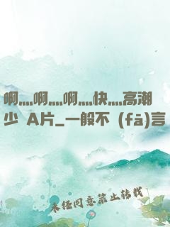 啊灬啊灬啊灬快灬高潮少婦A片