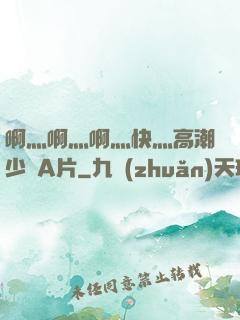 啊灬啊灬啊灬快灬高潮少婦A片