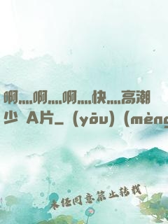 啊灬啊灬啊灬快灬高潮少婦A片