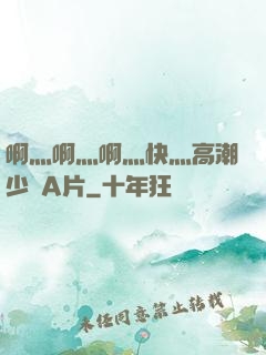 啊灬啊灬啊灬快灬高潮少婦A片