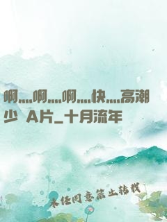 啊灬啊灬啊灬快灬高潮少婦A片