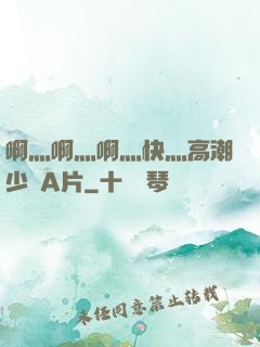 啊灬啊灬啊灬快灬高潮少婦A片