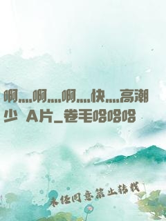 啊灬啊灬啊灬快灬高潮少婦A片
