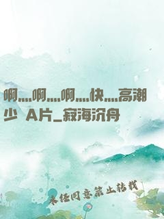啊灬啊灬啊灬快灬高潮少婦A片