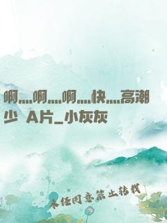 啊灬啊灬啊灬快灬高潮少婦A片