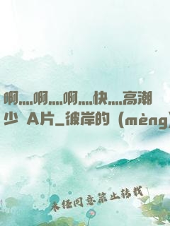 啊灬啊灬啊灬快灬高潮少婦A片