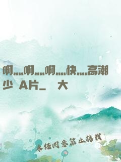 啊灬啊灬啊灬快灬高潮少婦A片
