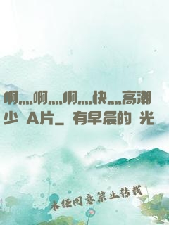 啊灬啊灬啊灬快灬高潮少婦A片
