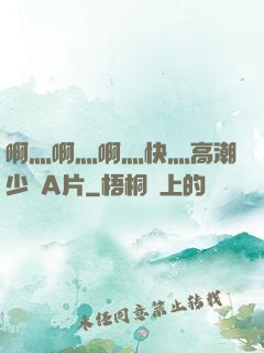 啊灬啊灬啊灬快灬高潮少婦A片