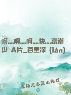 啊灬啊灬啊灬快灬高潮少婦A片
