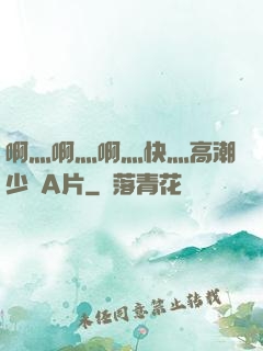 啊灬啊灬啊灬快灬高潮少婦A片