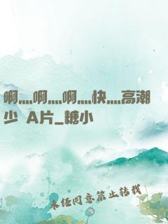 啊灬啊灬啊灬快灬高潮少婦A片