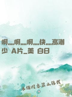 啊灬啊灬啊灬快灬高潮少婦A片