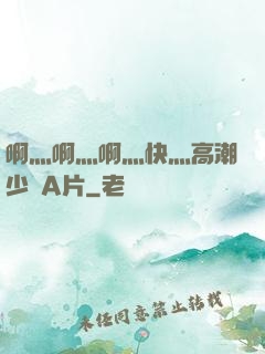啊灬啊灬啊灬快灬高潮少婦A片