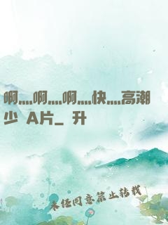 啊灬啊灬啊灬快灬高潮少婦A片