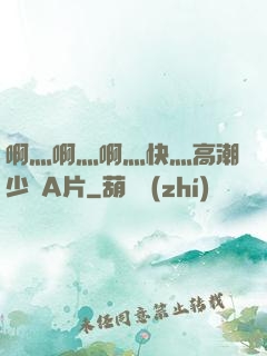 啊灬啊灬啊灬快灬高潮少婦A片