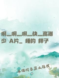 啊灬啊灬啊灬快灬高潮少婦A片