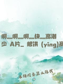 啊灬啊灬啊灬快灬高潮少婦A片