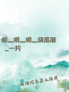 啊灬啊灬啊灬快高潮視頻