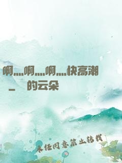啊灬啊灬啊灬快高潮視頻