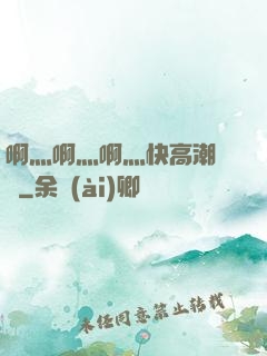 啊灬啊灬啊灬快高潮視頻