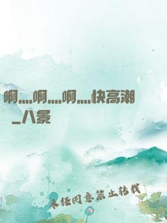 啊灬啊灬啊灬快高潮視頻