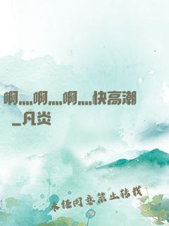 啊灬啊灬啊灬快高潮視頻