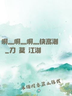 啊灬啊灬啊灬快高潮視頻