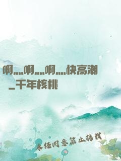 啊灬啊灬啊灬快高潮視頻