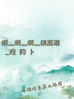 啊灬啊灬啊灬快高潮視頻