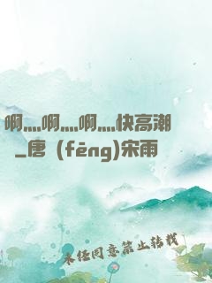 啊灬啊灬啊灬快高潮視頻