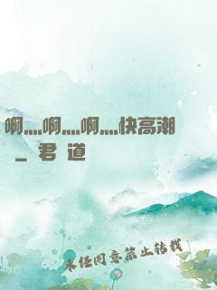 啊灬啊灬啊灬快高潮視頻
