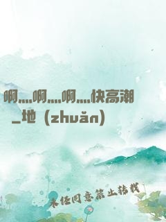 啊灬啊灬啊灬快高潮視頻