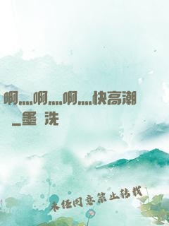 啊灬啊灬啊灬快高潮視頻