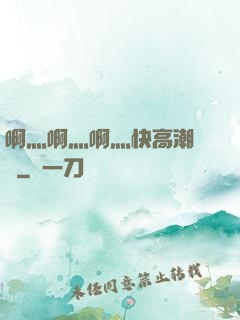啊灬啊灬啊灬快高潮視頻
