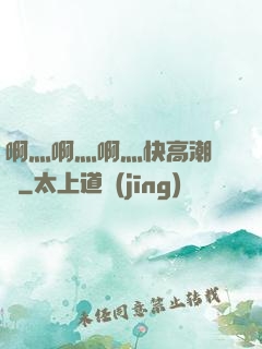 啊灬啊灬啊灬快高潮視頻