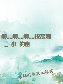 啊灬啊灬啊灬快高潮視頻