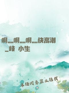 啊灬啊灬啊灬快高潮視頻