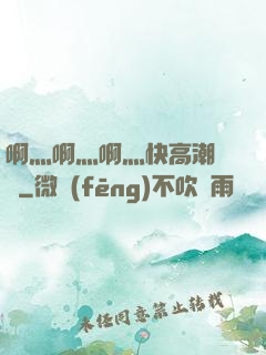 啊灬啊灬啊灬快高潮視頻
