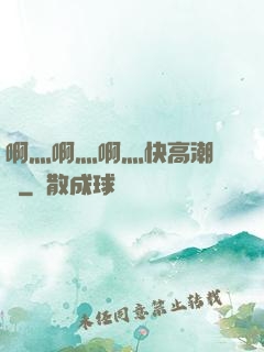 啊灬啊灬啊灬快高潮視頻