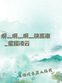 啊灬啊灬啊灬快高潮視頻