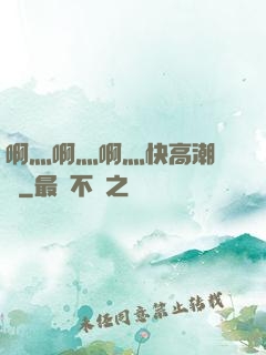 啊灬啊灬啊灬快高潮視頻
