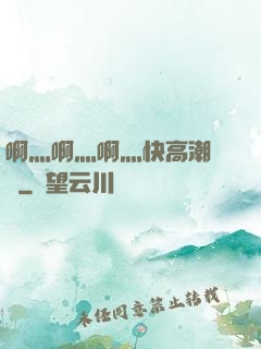 啊灬啊灬啊灬快高潮視頻