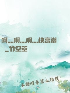 啊灬啊灬啊灬快高潮視頻