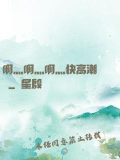啊灬啊灬啊灬快高潮視頻