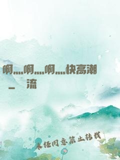 啊灬啊灬啊灬快高潮視頻
