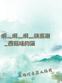 啊灬啊灬啊灬快高潮視頻